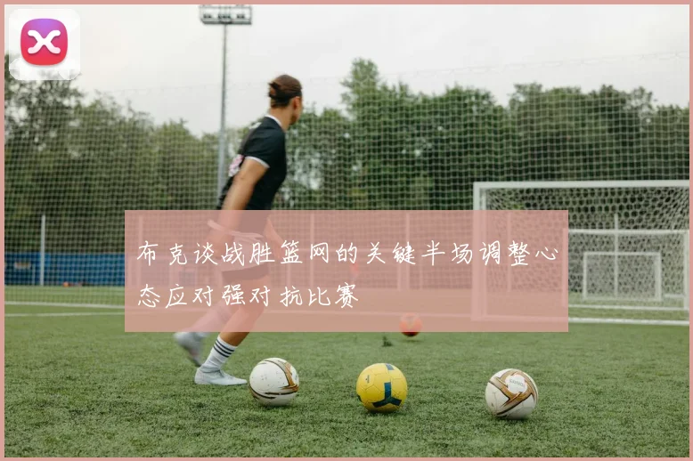 布克谈战胜篮网的关键半场调整心态应对强对抗比赛